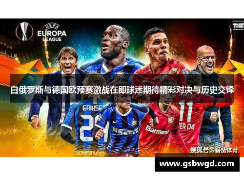 白俄罗斯与德国欧预赛激战在即球迷期待精彩对决与历史交锋